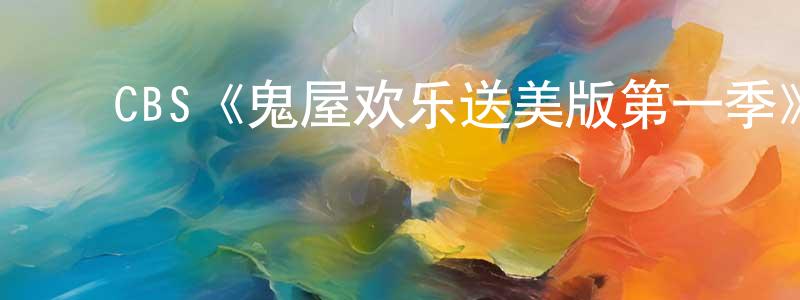 陈继曾发布CBS《鬼屋欢乐送美版第一季》迅雷下载/在线观看/百度云-都市/情感-美剧天堂